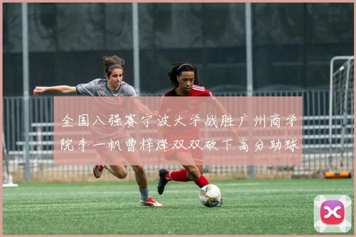 全国八强赛宁波大学战胜广州商学院李一帆曹梓烽双双砍下高分助球队晋级