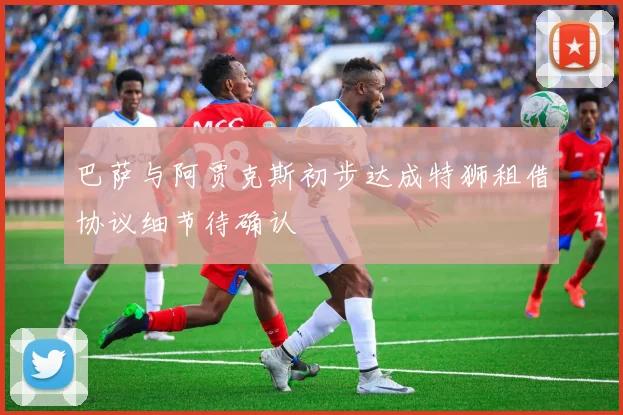 巴萨与阿贾克斯初步达成特狮租借协议细节待确认