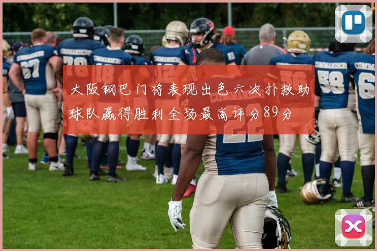 大阪钢巴门将表现出色六次扑救助球队赢得胜利全场最高评分89分