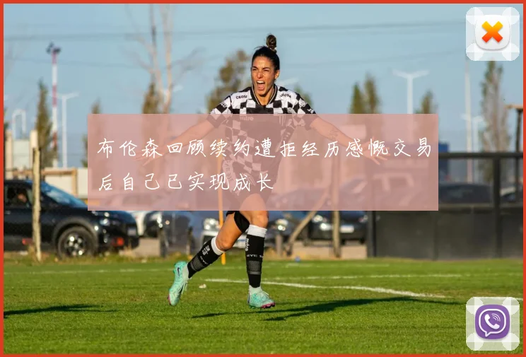 布伦森回顾续约遭拒经历感慨交易后自己已实现成长