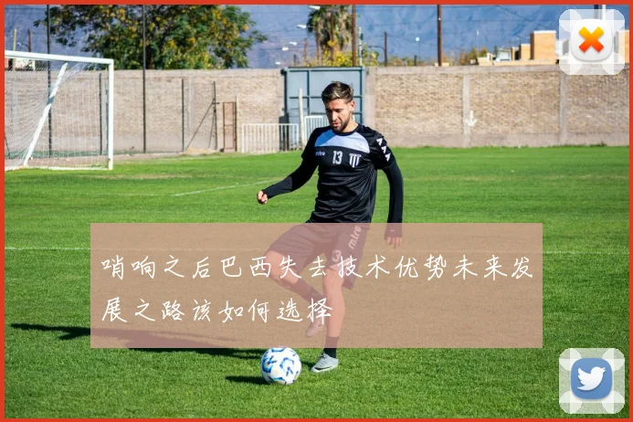 哨响之后巴西失去技术优势未来发展之路该如何选择