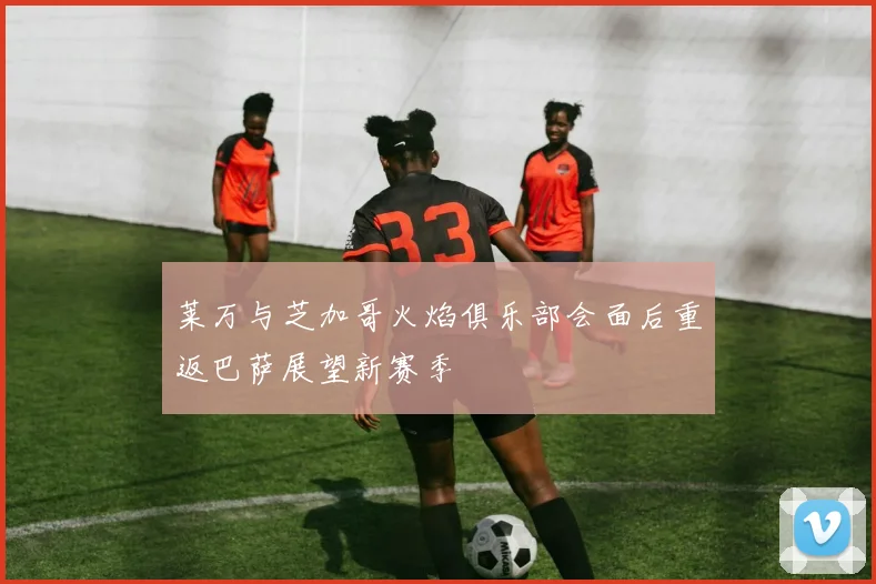 莱万与芝加哥火焰俱乐部会面后重返巴萨展望新赛季