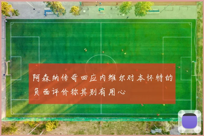 阿森纳传奇回应内维尔对本怀特的负面评价称其别有用心